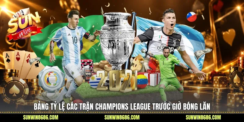 Bảng tỷ lệ các trận Champions League trước giờ bóng lăn
