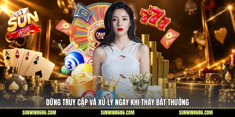 Dừng truy cập và xử lý ngay khi thấy bất thường