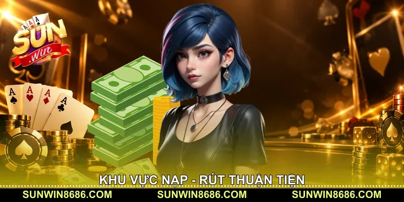 Khu vực nạp - rút thuận tiện