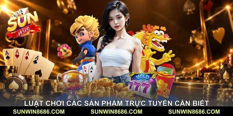Luật chơi các sản phẩm trực tuyến cần biết