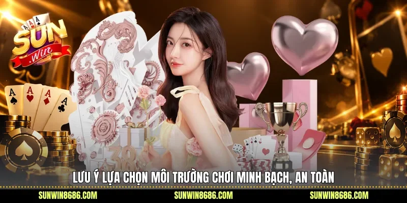 Lưu ý lựa chọn môi trường chơi minh bạch, an toàn 