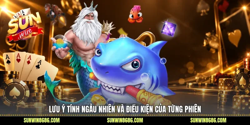 Lưu ý tính ngẫu nhiên và điều kiện của từng phiên