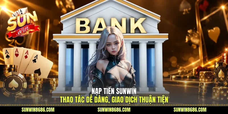 Nạp Tiền Sunwin – Thao Tác Dễ Dàng, Giao Dịch Thuận Tiện