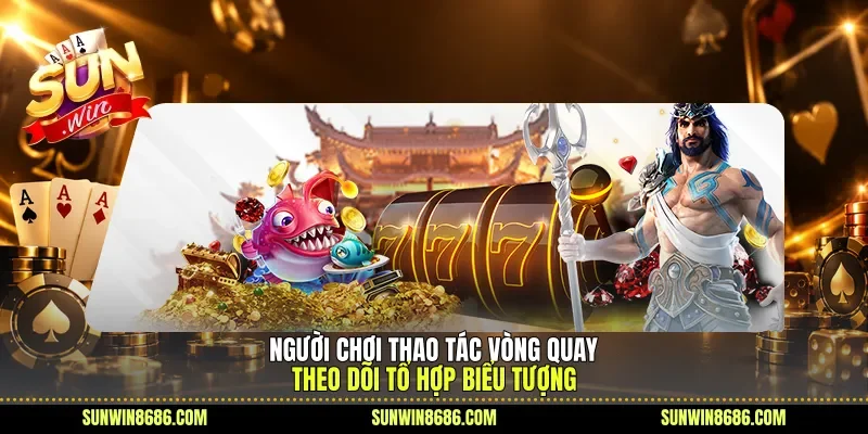 Người chơi thao tác vòng quay, theo dõi tổ hợp biểu tượng