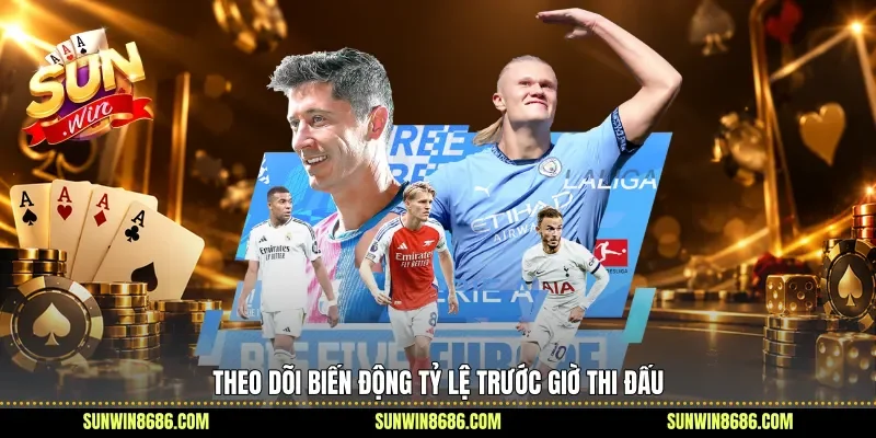 Theo dõi biến động tỷ lệ trước giờ thi đấu