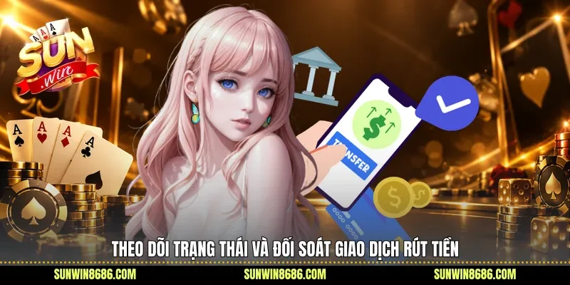 Theo dõi trạng thái và đối soát giao dịch rút tiền