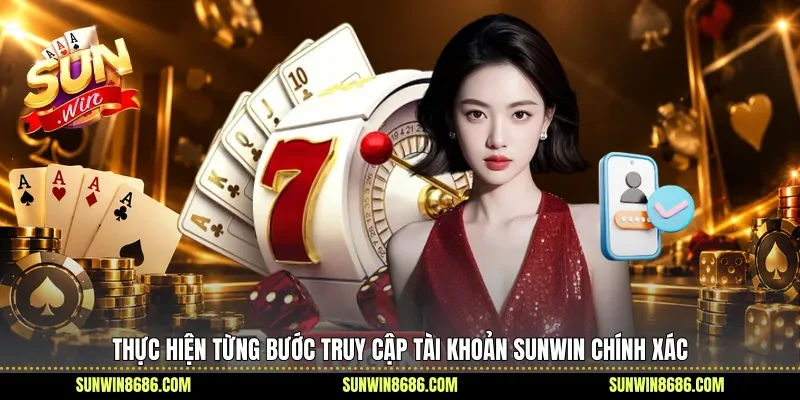 Thực hiện từng bước truy cập tài khoản Sunwin chính xác